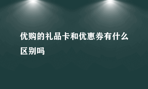 优购的礼品卡和优惠券有什么区别吗