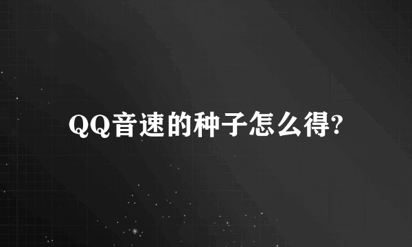 QQ音速的种子怎么得?