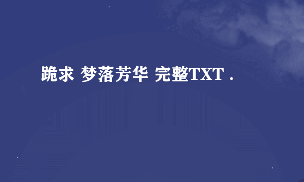 跪求 梦落芳华 完整TXT .