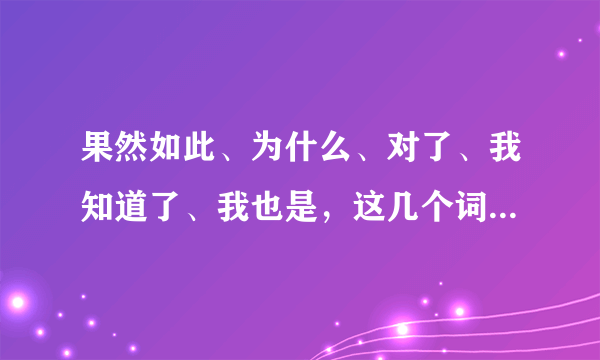 果然如此、为什么、对了、我知道了、我也是，这几个词组用日语怎么说？（附上读法）