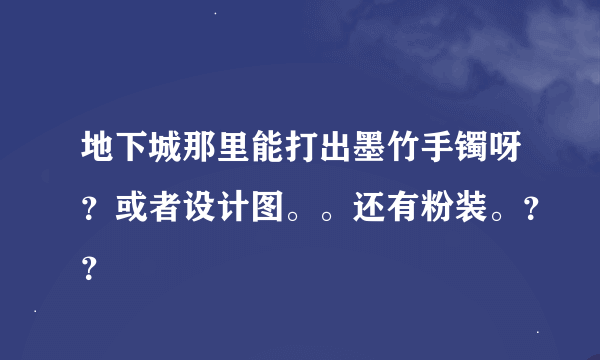 地下城那里能打出墨竹手镯呀？或者设计图。。还有粉装。？？