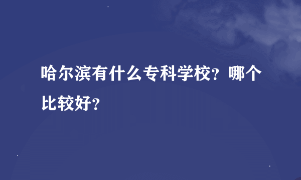 哈尔滨有什么专科学校？哪个比较好？