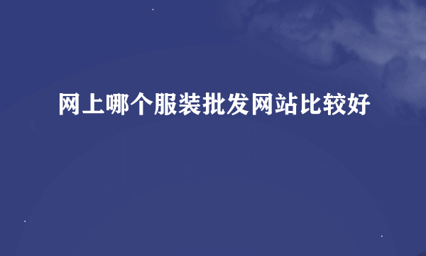 网上哪个服装批发网站比较好