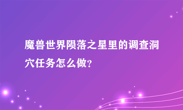 魔兽世界陨落之星里的调查洞穴任务怎么做？