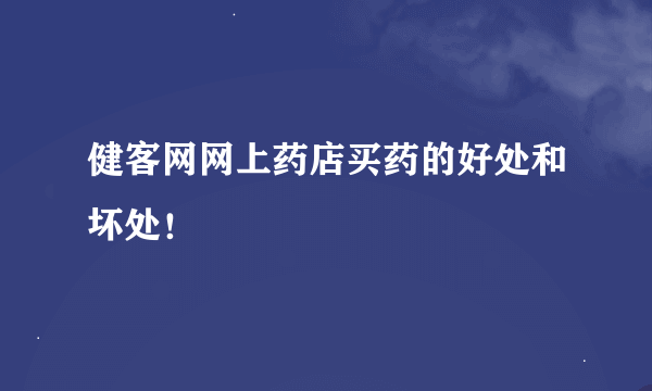 健客网网上药店买药的好处和坏处！