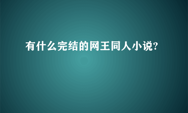 有什么完结的网王同人小说?