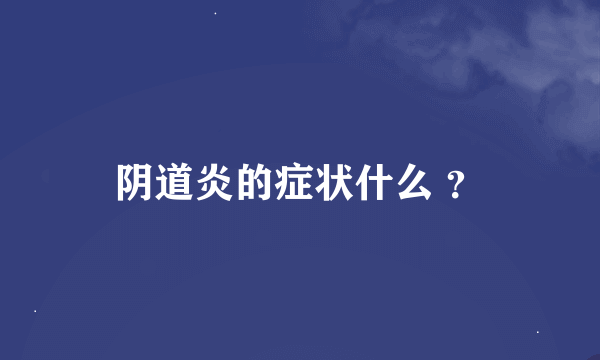 阴道炎的症状什么 ？