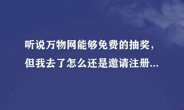 听说万物网能够免费的抽奖，但我去了怎么还是邀请注册的啊，不给力啊，谁知道怎么注册啊