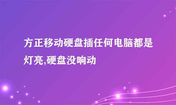 方正移动硬盘插任何电脑都是灯亮,硬盘没响动