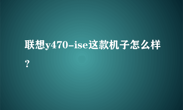 联想y470-ise这款机子怎么样？