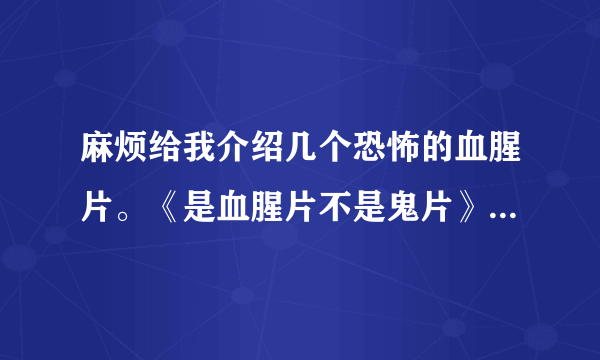 麻烦给我介绍几个恐怖的血腥片。《是血腥片不是鬼片》另外要有剧情好看的