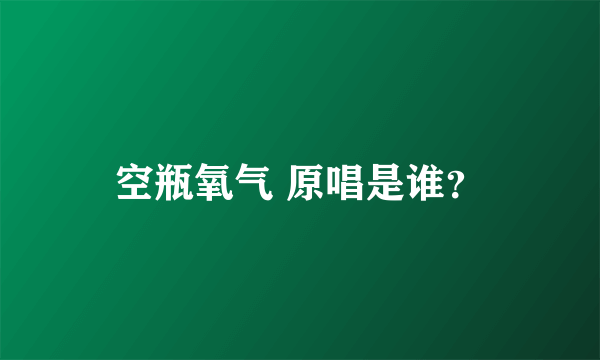 空瓶氧气 原唱是谁？