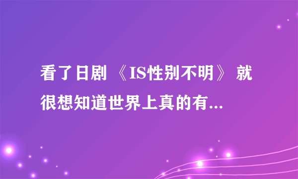 看了日剧 《IS性别不明》 就很想知道世界上真的有IS吗？