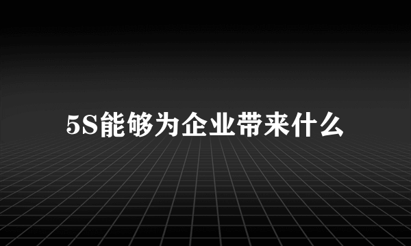 5S能够为企业带来什么