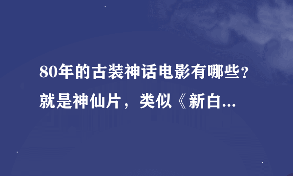 80年的古装神话电影有哪些？就是神仙片，类似《新白娘子传奇》那样的，