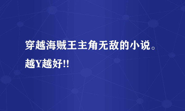 穿越海贼王主角无敌的小说。越Y越好!!