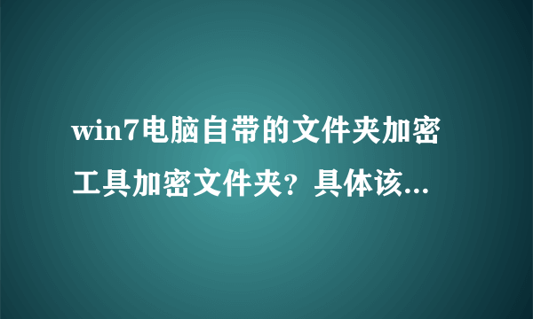 win7电脑自带的文件夹加密工具加密文件夹？具体该怎么操作?