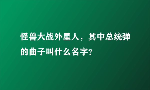 怪兽大战外星人，其中总统弹的曲子叫什么名字？