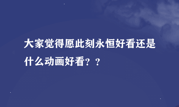 大家觉得愿此刻永恒好看还是什么动画好看？？