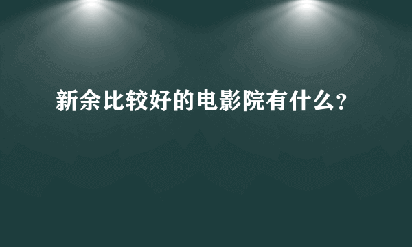 新余比较好的电影院有什么？