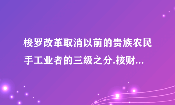 梭罗改革取消以前的贵族农民手工业者的三级之分.按财产多少 此措施