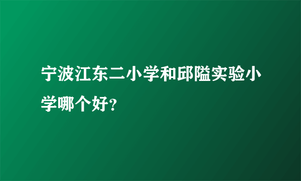 宁波江东二小学和邱隘实验小学哪个好？