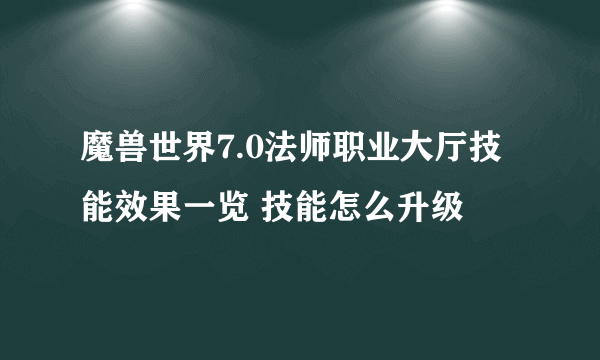 魔兽世界7.0法师职业大厅技能效果一览 技能怎么升级