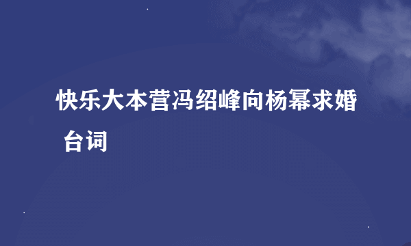 快乐大本营冯绍峰向杨幂求婚 台词