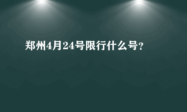 郑州4月24号限行什么号？