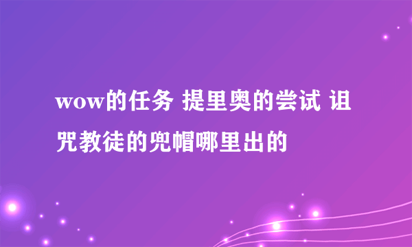 wow的任务 提里奥的尝试 诅咒教徒的兜帽哪里出的