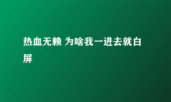 热血无赖 为啥我一进去就白屏