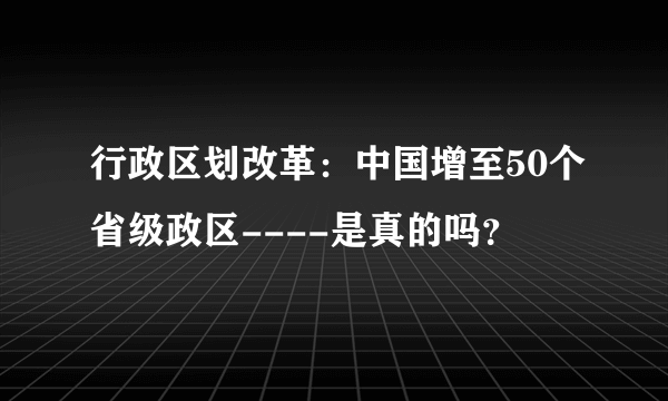 行政区划改革：中国增至50个省级政区----是真的吗？