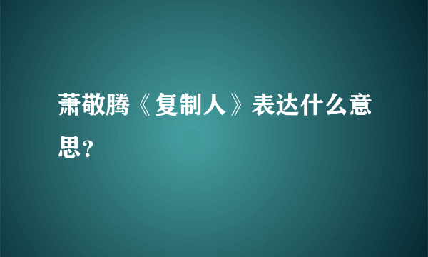 萧敬腾《复制人》表达什么意思？