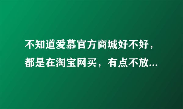 不知道爱慕官方商城好不好，都是在淘宝网买，有点不放心去网站买。