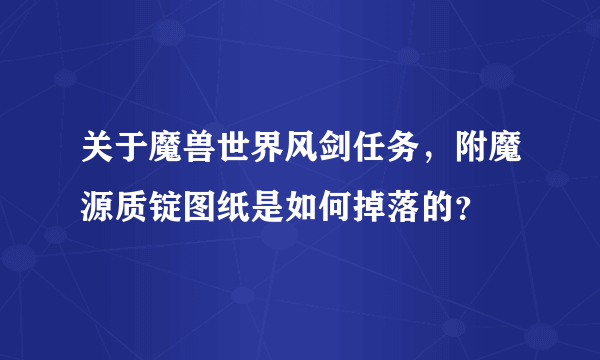 关于魔兽世界风剑任务，附魔源质锭图纸是如何掉落的？