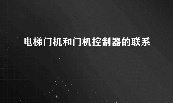 电梯门机和门机控制器的联系