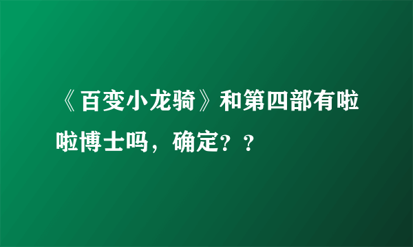 《百变小龙骑》和第四部有啦啦博士吗，确定？？