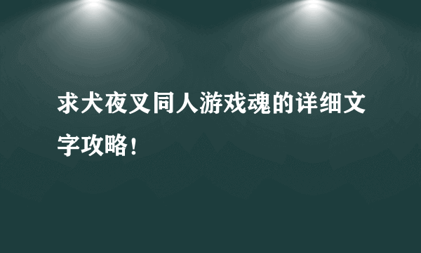 求犬夜叉同人游戏魂的详细文字攻略！