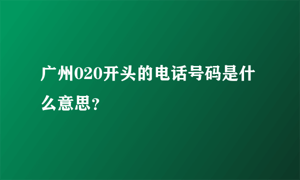 广州020开头的电话号码是什么意思？