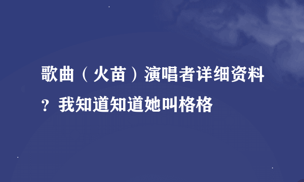 歌曲（火苗）演唱者详细资料？我知道知道她叫格格