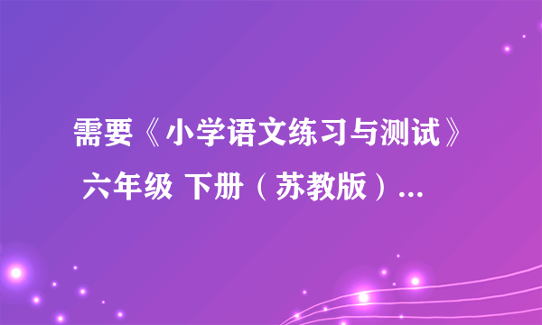 需要《小学语文练习与测试》 六年级 下册（苏教版）一单元全部答案