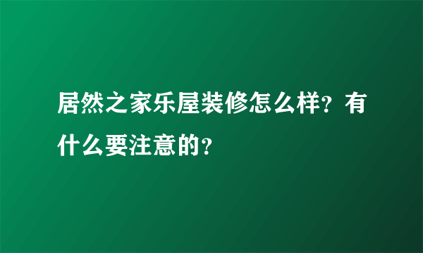 居然之家乐屋装修怎么样？有什么要注意的？