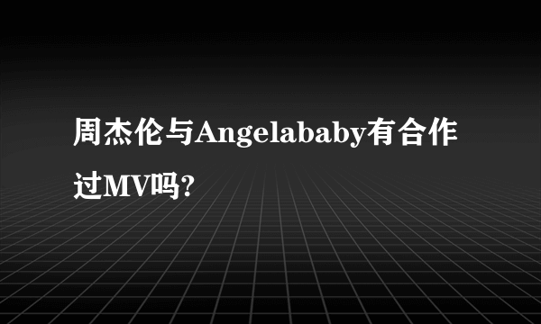 周杰伦与Angelababy有合作过MV吗?