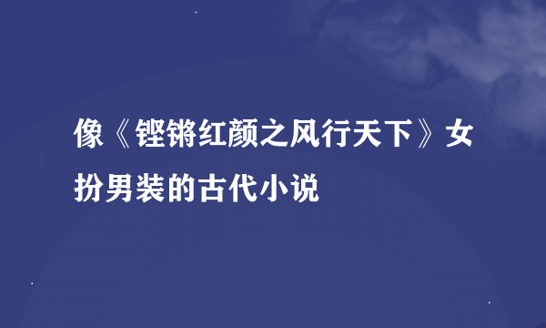 像《铿锵红颜之风行天下》女扮男装的古代小说