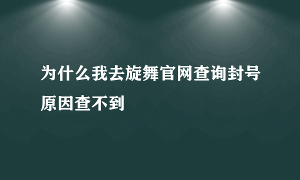 为什么我去旋舞官网查询封号原因查不到