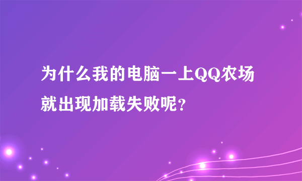 为什么我的电脑一上QQ农场就出现加载失败呢？