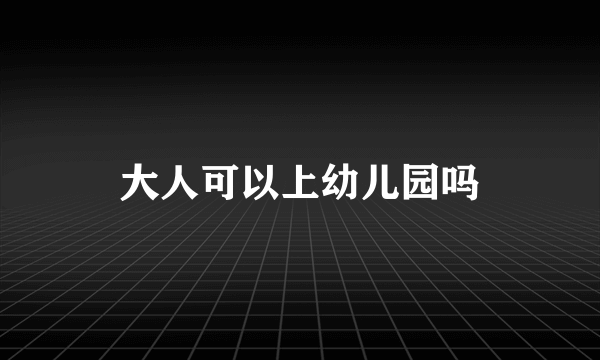 大人可以上幼儿园吗