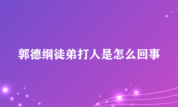 郭德纲徒弟打人是怎么回事