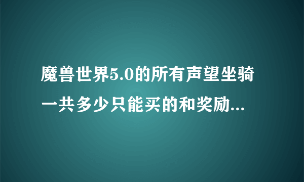 魔兽世界5.0的所有声望坐骑一共多少只能买的和奖励的加在一起