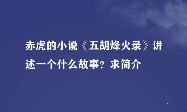 赤虎的小说《五胡烽火录》讲述一个什么故事？求简介